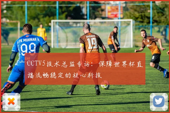 CCTV5技术总监专访：保障世界杯直播流畅稳定的核心科技