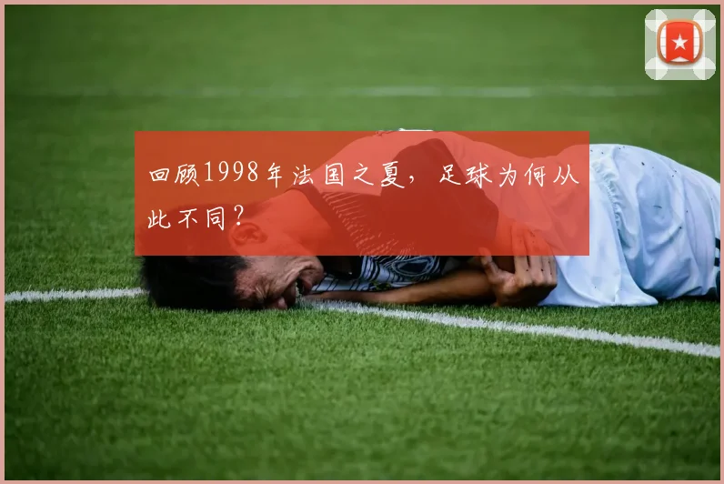 回顾1998年法国之夏，足球为何从此不同？