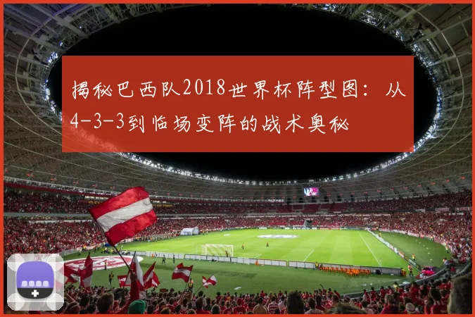 揭秘巴西队2018世界杯阵型图：从4-3-3到临场变阵的战术奥秘