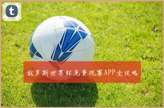 俄罗斯世界杯免费观赛APP全攻略