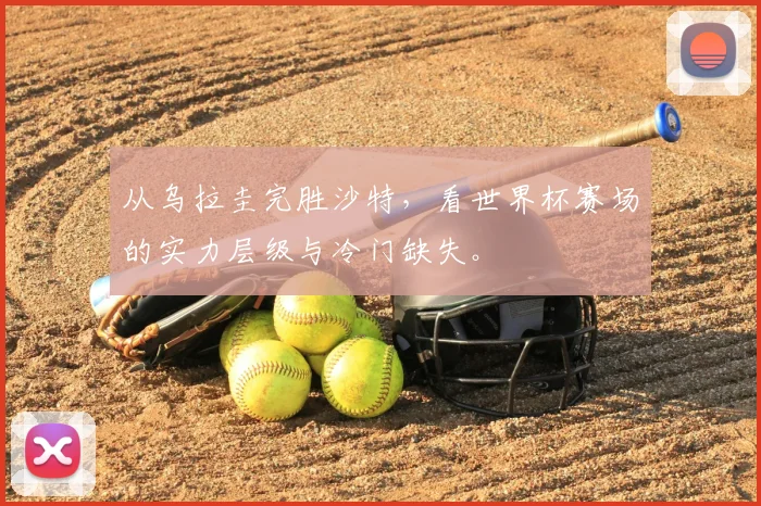 从乌拉圭完胜沙特,看世界杯赛场的实力层级与冷门缺失。