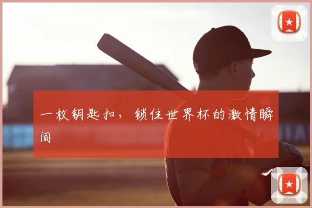 一枚钥匙扣，锁住世界杯的激情瞬间