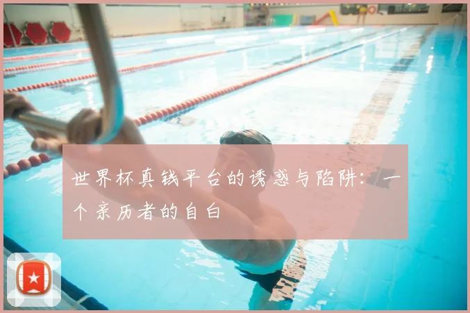 世界杯真钱平台的诱惑与陷阱：一个亲历者的自白