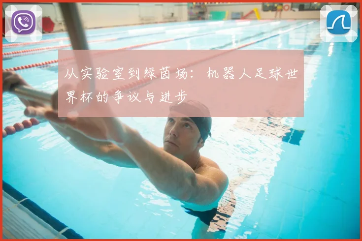 从实验室到绿茵场：机器人足球世界杯的争议与进步