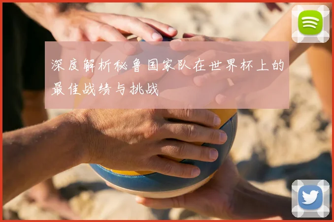 深度解析秘鲁国家队在世界杯上的最佳战绩与挑战