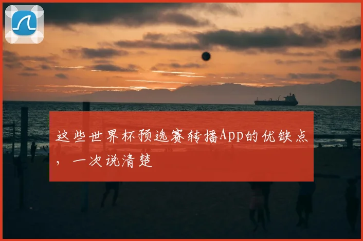 这些世界杯预选赛转播App的优缺点，一次说清楚