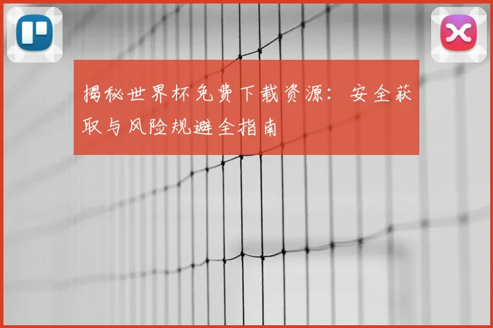 揭秘世界杯免费下载资源：安全获取与风险规避全指南