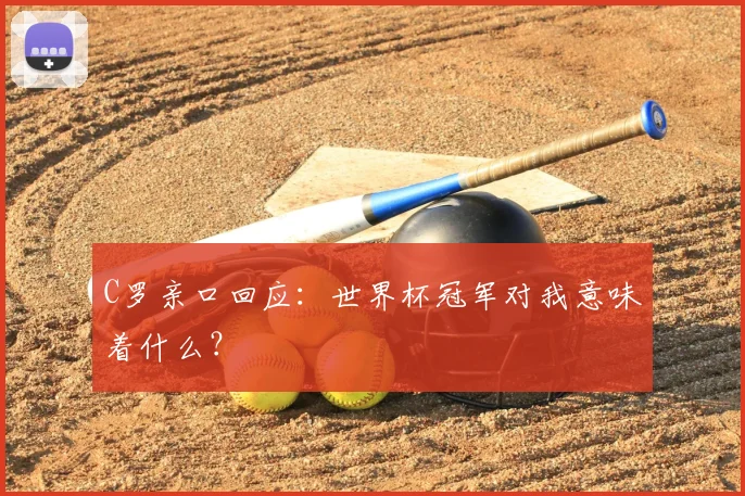 C罗亲口回应：世界杯冠军对我意味着什么？