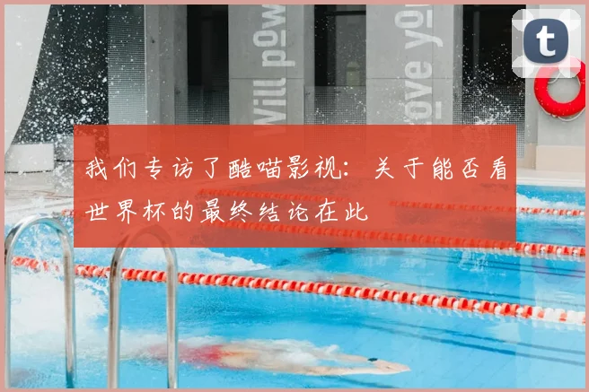 我们专访了酷喵影视：关于能否看世界杯的最终结论在此