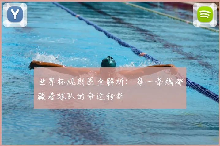 世界杯规则图全解析：每一条线都藏着球队的命运转折