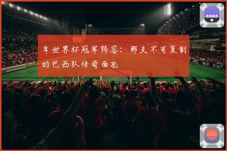年世界杯冠军阵容：那支不可复制的巴西队传奇面孔