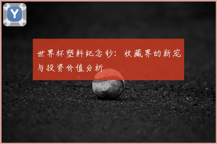 世界杯塑料纪念钞：收藏界的新宠与投资价值分析