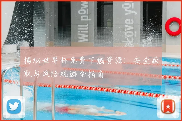 揭秘世界杯免费下载资源：安全获取与风险规避全指南