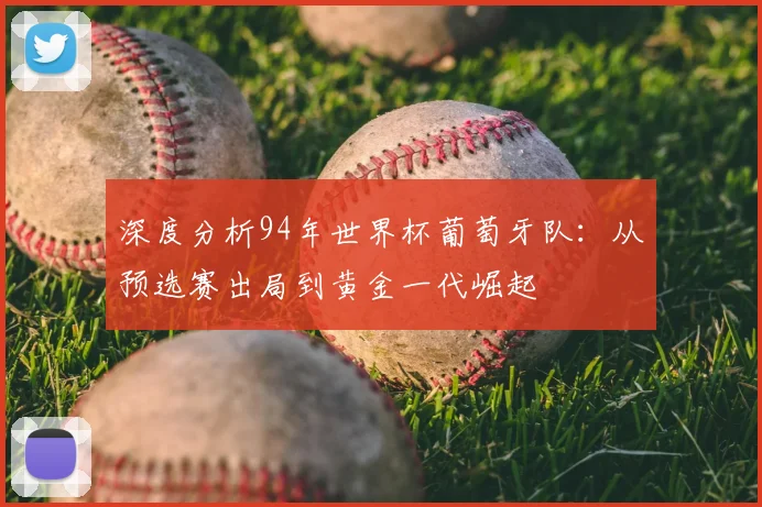 深度分析94年世界杯葡萄牙队:从预选赛出局到黄金一代崛起