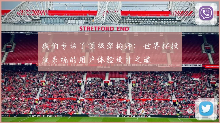 我们专访了顶级架构师：世界杯投注系统的用户体验设计之道