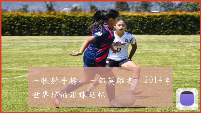 一张射手榜，一部英雄史：2014年世界杯的进球记忆