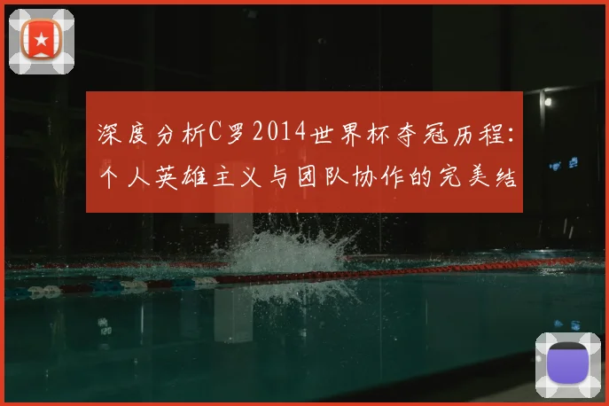 深度分析C罗2014世界杯夺冠历程：个人英雄主义与团队协作的完美结合
