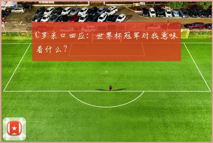 C罗亲口回应：世界杯冠军对我意味着什么？