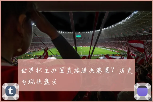 世界杯主办国直接进决赛圈？历史与现状盘点