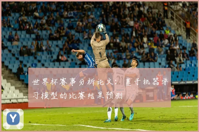 世界杯赛事分析论文：基于机器学习模型的比赛结果预测