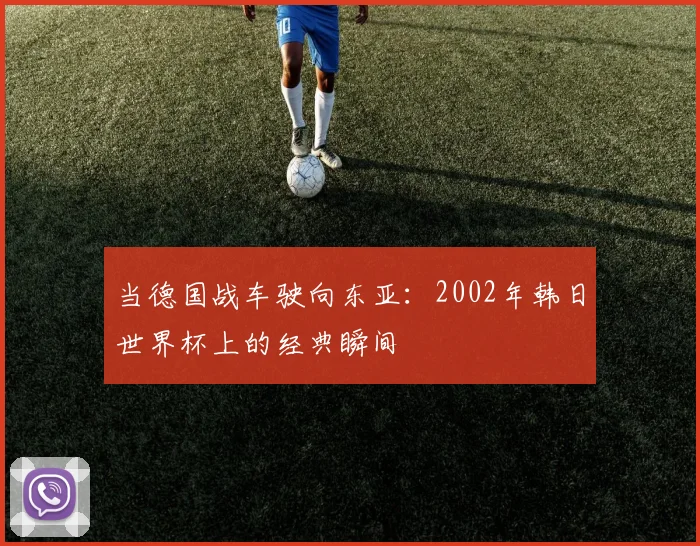 当德国战车驶向东亚：2002年韩日世界杯上的经典瞬间