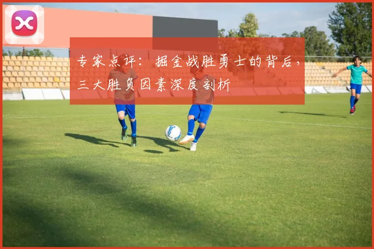 专家点评：掘金战胜勇士的背后，三大胜负因素深度剖析