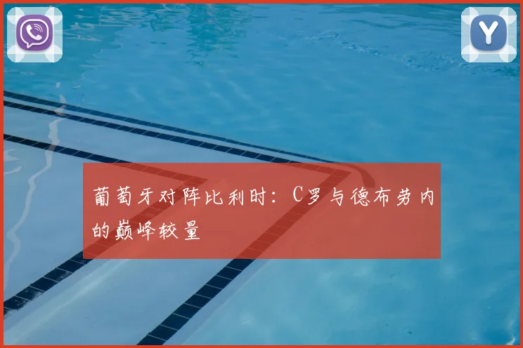 葡萄牙对阵比利时:C罗与德布劳内的巅峰较量