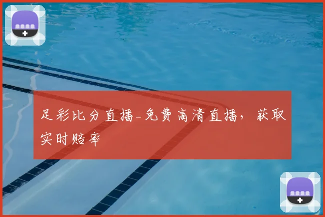 足彩比分直播_免费高清直播，获取实时赔率