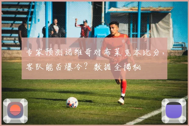 专家预测诺维奇对布莱克本比分，客队能否爆冷？数据全揭秘