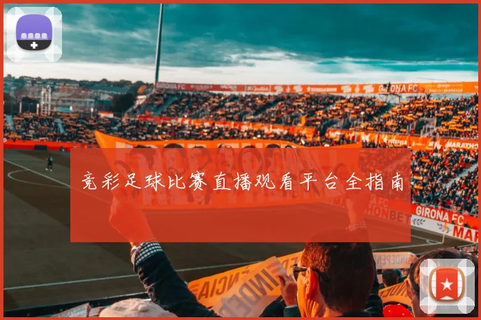竞彩足球比赛直播观看平台全指南