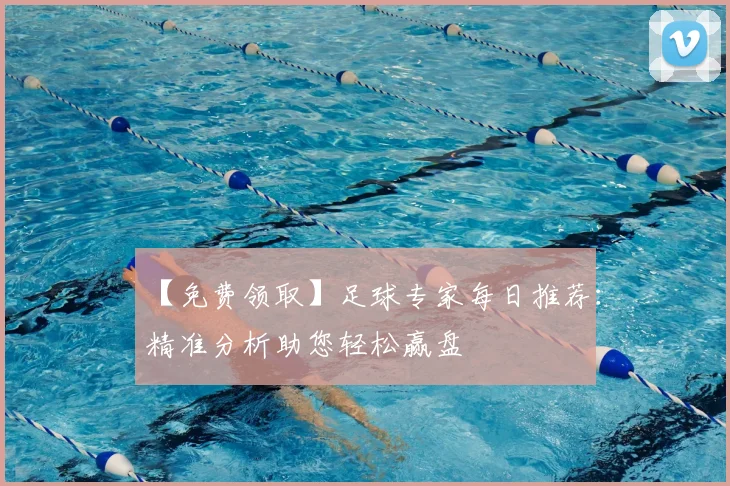 【免费领取】足球专家每日推荐：精准分析助您轻松赢盘