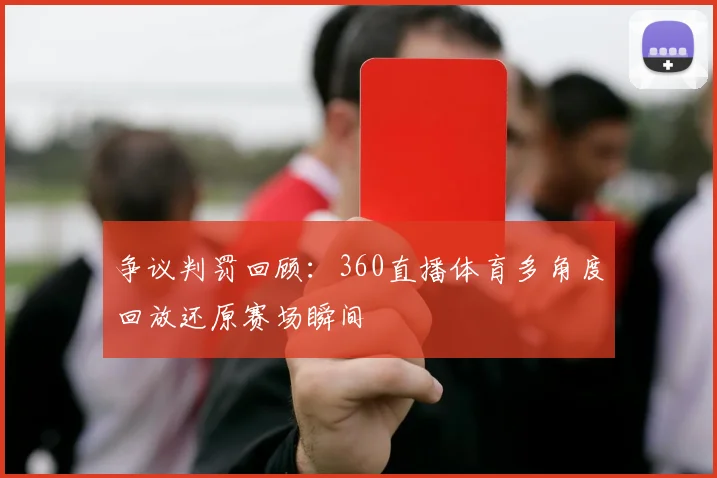 争议判罚回顾：360直播体育多角度回放还原赛场瞬间