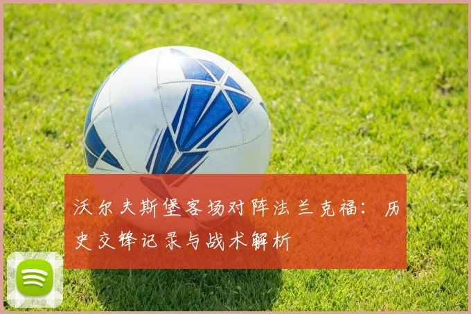 沃尔夫斯堡客场对阵法兰克福：历史交锋记录与战术解析