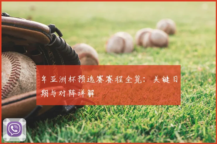 年亚洲杯预选赛赛程全览：关键日期与对阵详解