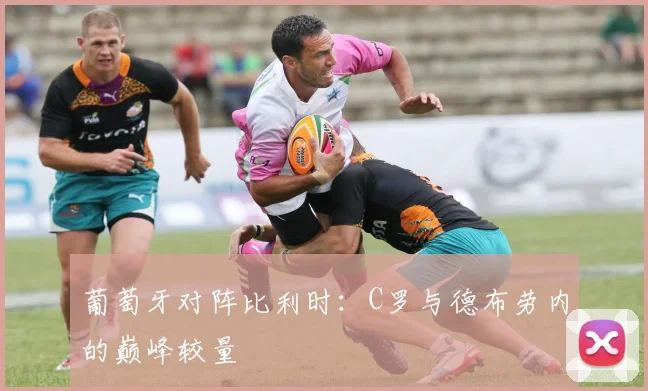 葡萄牙对阵比利时:C罗与德布劳内的巅峰较量