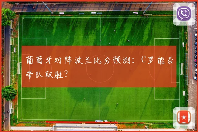 葡萄牙对阵波兰比分预测：C罗能否带队取胜？