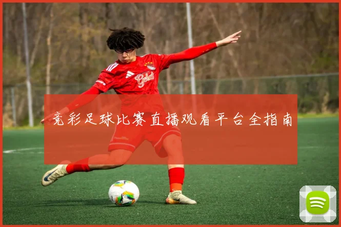 竞彩足球比赛直播观看平台全指南
