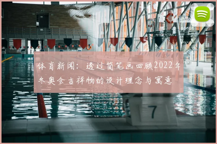 体育新闻：透过简笔画回顾2022年冬奥会吉祥物的设计理念与寓意