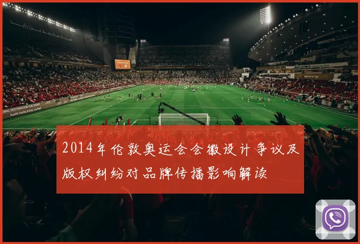 2014年伦敦奥运会会徽设计争议及版权纠纷对品牌传播影响解读
