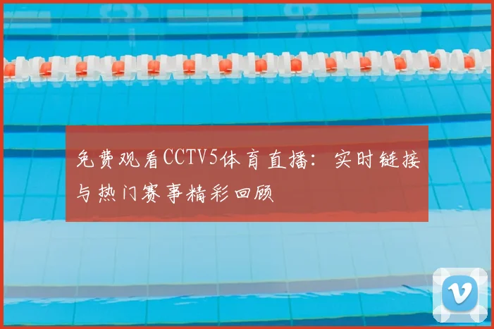 免费观看CCTV5体育直播：实时链接与热门赛事精彩回顾