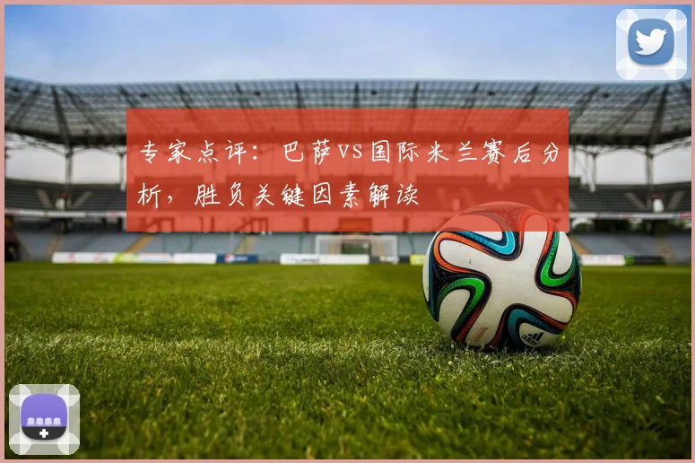 专家点评：巴萨vs国际米兰赛后分析，胜负关键因素解读