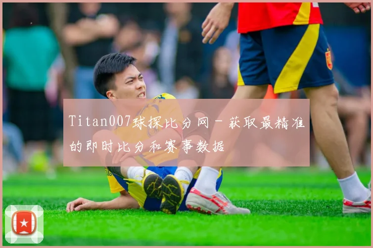Titan007球探比分网 - 获取最精准的即时比分和赛事数据