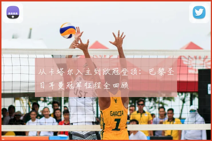 从卡塔尔入主到欧冠登顶：巴黎圣日耳曼冠军征程全回顾