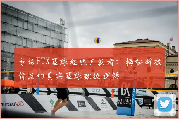 专访FTX篮球经理开发者：揭秘游戏背后的真实篮球数据逻辑