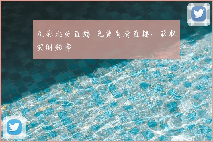 足彩比分直播_免费高清直播，获取实时赔率