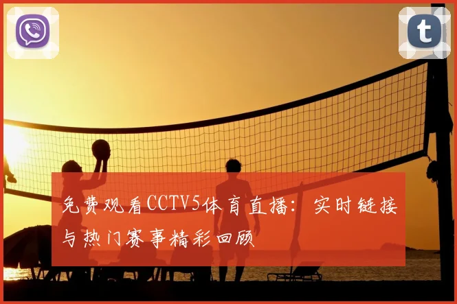 免费观看CCTV5体育直播：实时链接与热门赛事精彩回顾